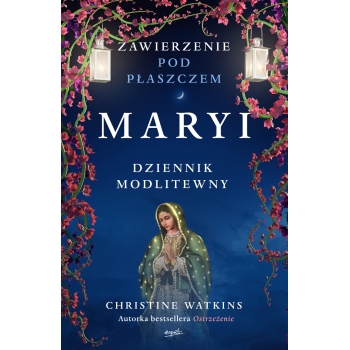 ZAWIERZENIE POD PŁASZCZEM MARYI. DZIENNIK MODLITEWNY - CHRISTINE WATKINS /patronat medialny MOC W SŁABOŚCI/